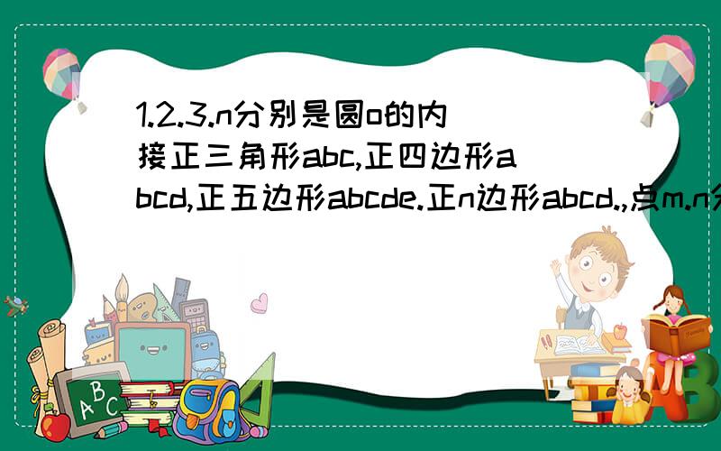 1.2.3.n分别是圆o的内接正三角形abc,正四边形abcd,正五边形abcde.正n边形abcd.,点m.n分别从点