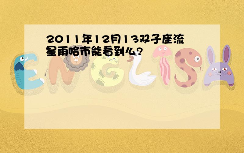 2011年12月13双子座流星雨哈市能看到么?