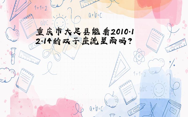 重庆市大足县能看2010.12.14的双子座流星雨吗?