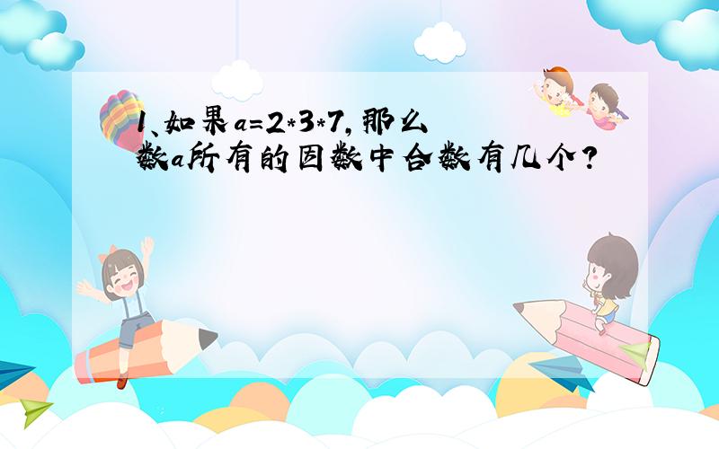 1、如果a=2*3*7,那么数a所有的因数中合数有几个?