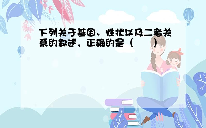 下列关于基因、性状以及二者关系的叙述，正确的是（　　）