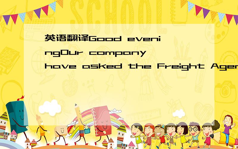 英语翻译Good eveningOur company have asked the Freight Agency Co