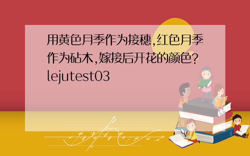 用黄色月季作为接穗,红色月季作为砧木,嫁接后开花的颜色?lejutest03