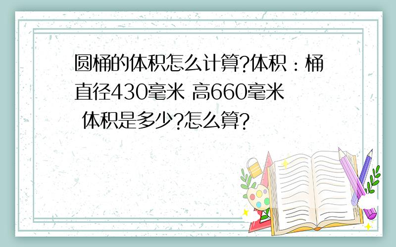 圆桶的体积怎么计算?体积：桶直径430毫米 高660毫米 体积是多少?怎么算?