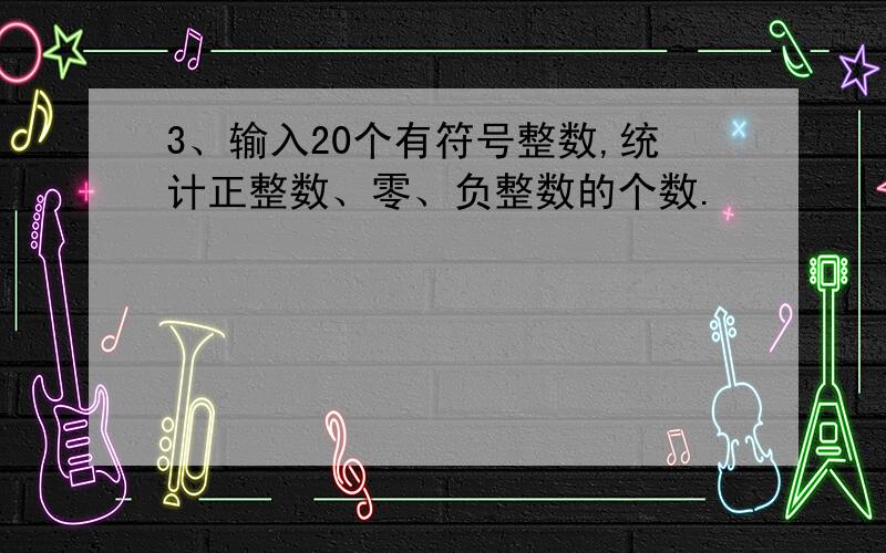 3、输入20个有符号整数,统计正整数、零、负整数的个数.