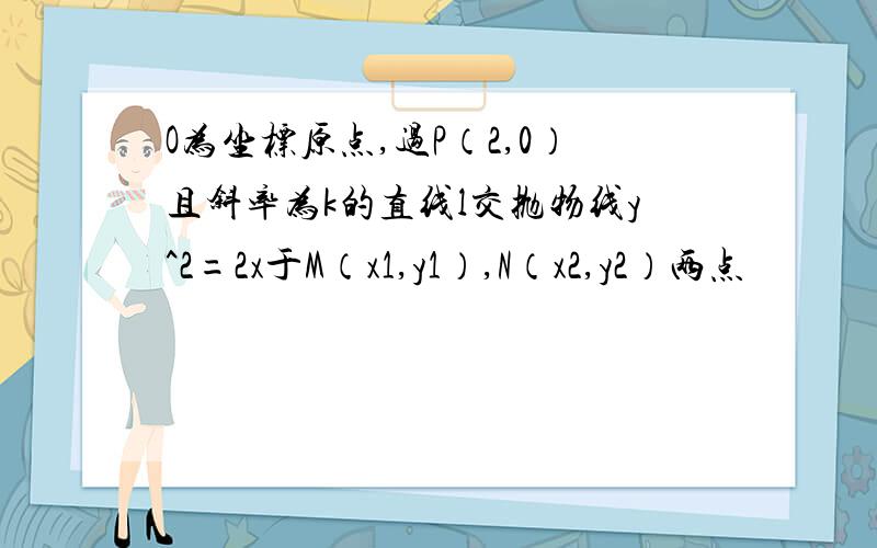 O为坐标原点,过P（2,0）且斜率为k的直线l交抛物线y^2=2x于M（x1,y1）,N（x2,y2）两点