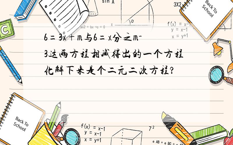 6=3x+m与6=x分之m-3这两方程相减得出的一个方程化解下来是个二元二次方程?