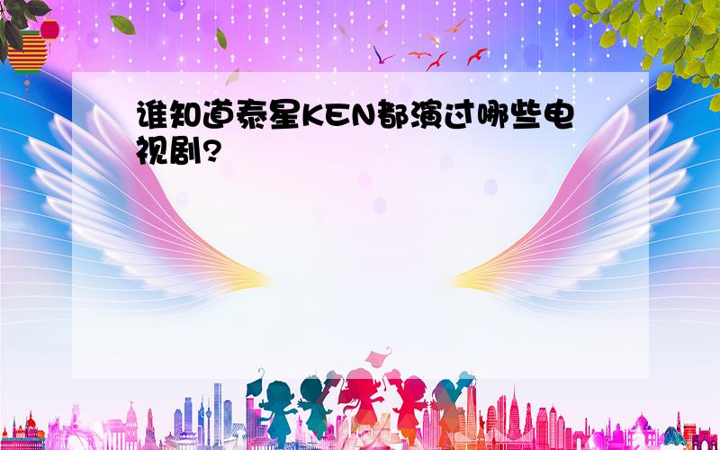 谁知道泰星KEN都演过哪些电视剧?