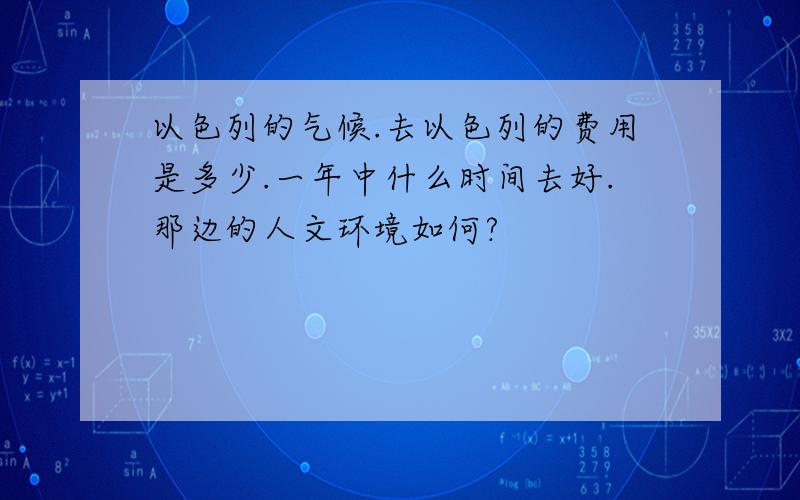 以色列的气候.去以色列的费用是多少.一年中什么时间去好.那边的人文环境如何?