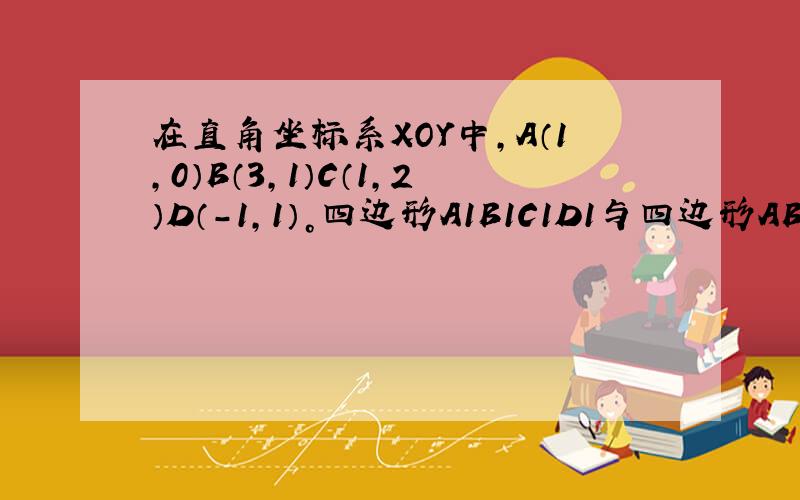 在直角坐标系XOY中，A（1,0）B（3,1）C（1,2）D（-1,1）。四边形A1B1C1D1与四边形ABCD关于直线