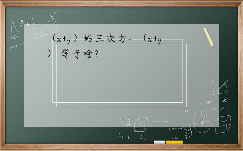 （x+y）的三次方÷（x+y） 等于啥?