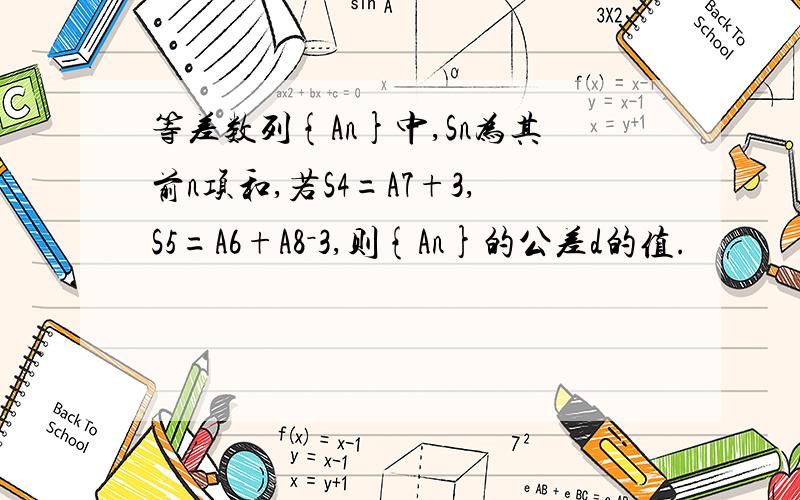 等差数列{An}中,Sn为其前n项和,若S4=A7+3,S5=A6+A8－3,则{An}的公差d的值.