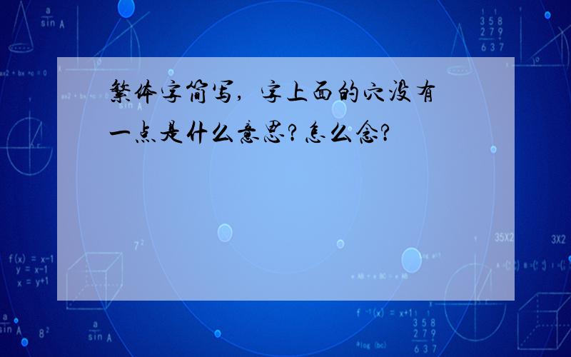 繁体字简写,窧字上面的穴没有一点是什么意思?怎么念?