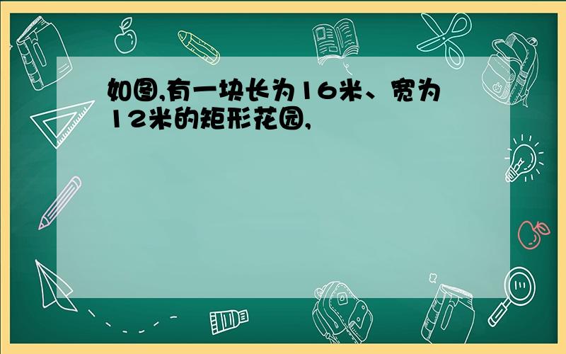 如图,有一块长为16米、宽为12米的矩形花园,