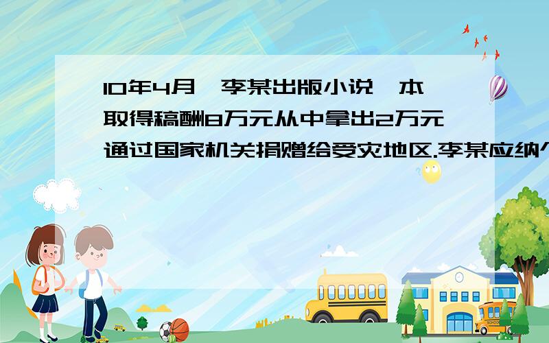 10年4月,李某出版小说一本取得稿酬8万元从中拿出2万元通过国家机关捐赠给受灾地区.李某应纳个人所得税