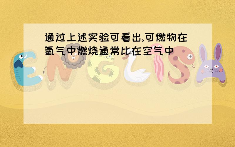 通过上述实验可看出,可燃物在氧气中燃烧通常比在空气中