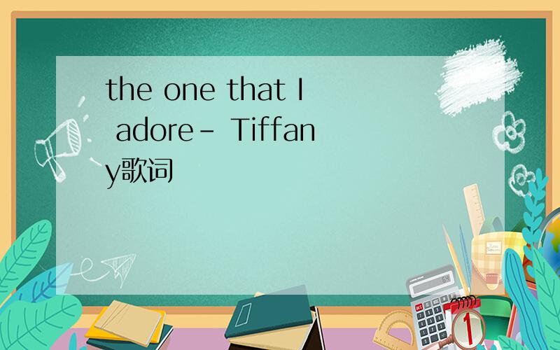 the one that I adore- Tiffany歌词