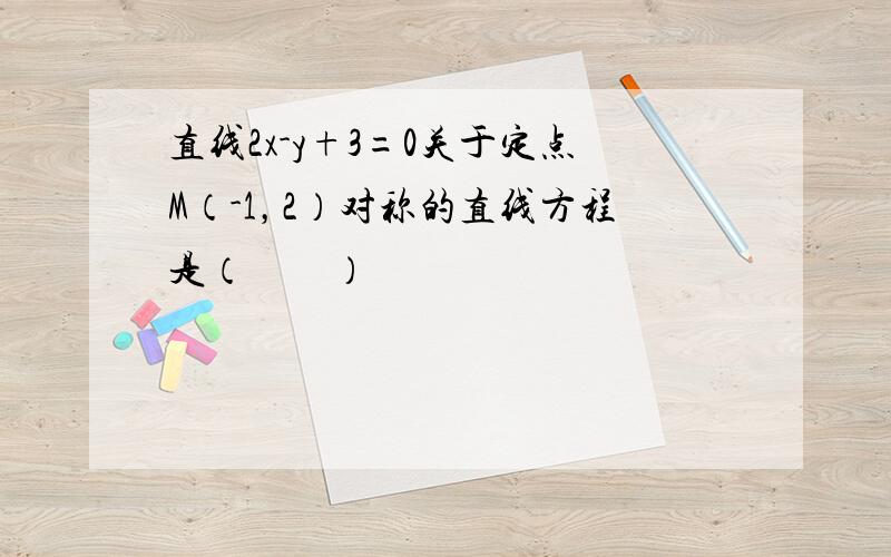 直线2x-y+3=0关于定点M（-1，2）对称的直线方程是（　　）