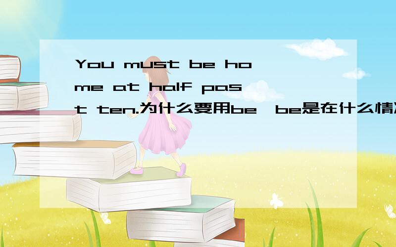 You must be home at half past ten.为什么要用be,be是在什么情况下用的?