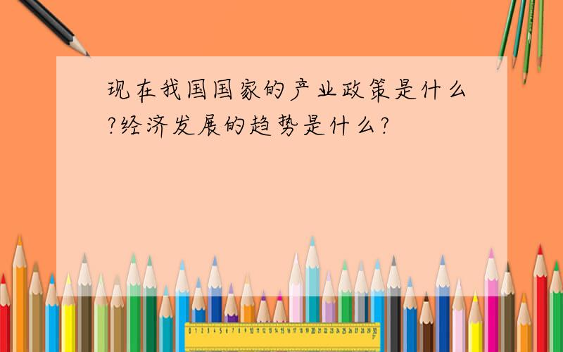 现在我国国家的产业政策是什么?经济发展的趋势是什么?