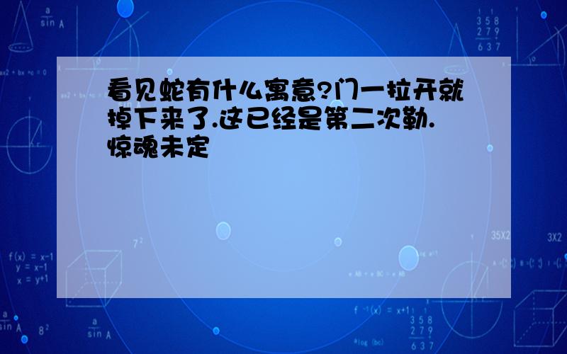 看见蛇有什么寓意?门一拉开就掉下来了.这已经是第二次勒.惊魂未定