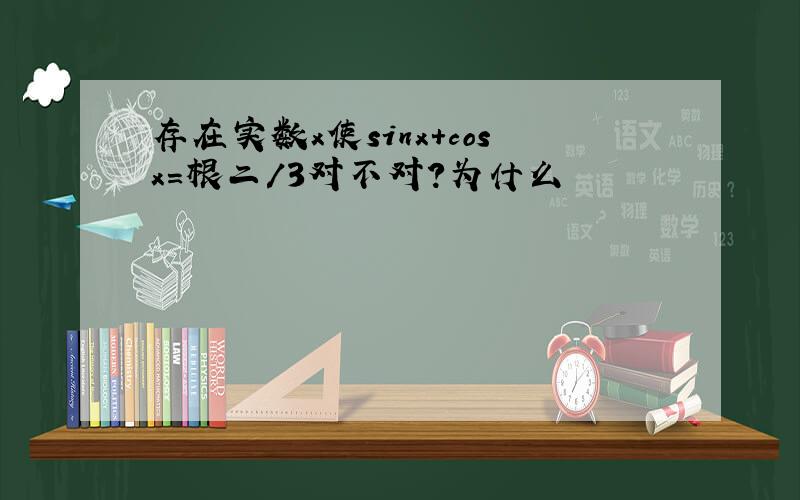 存在实数x使sinx+cosx=根二/3对不对?为什么