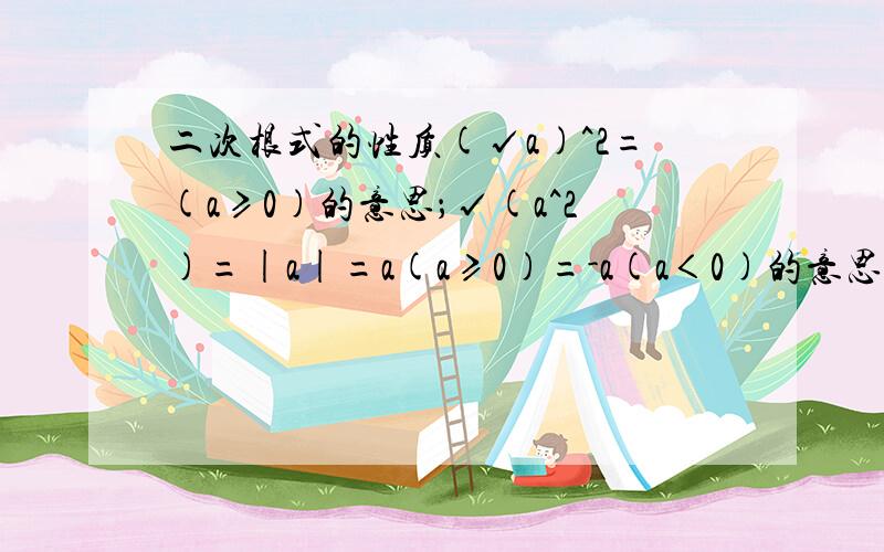 二次根式的性质(√a)^2=(a≥0)的意思；√(a^2)=|a|=a(a≥0)=-a(a＜0)的意思；√（ab)=√a