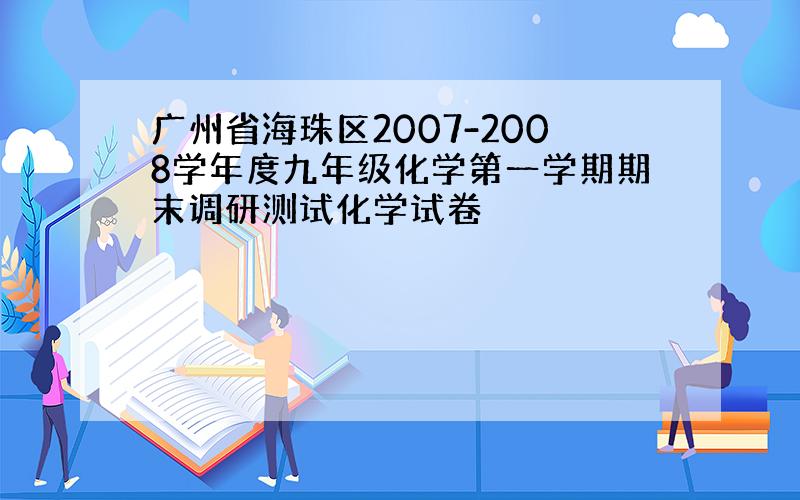 广州省海珠区2007-2008学年度九年级化学第一学期期末调研测试化学试卷