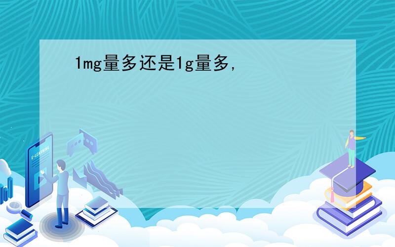 1mg量多还是1g量多,