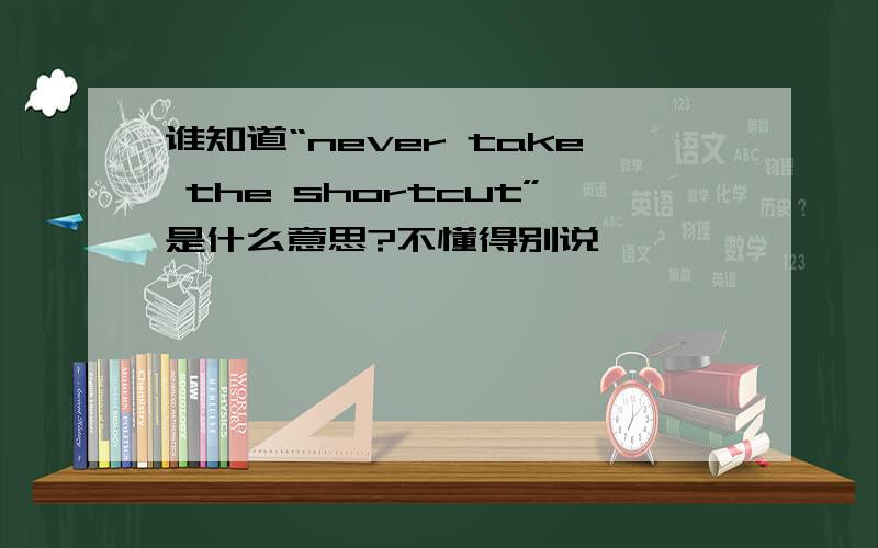 谁知道“never take the shortcut”是什么意思?不懂得别说