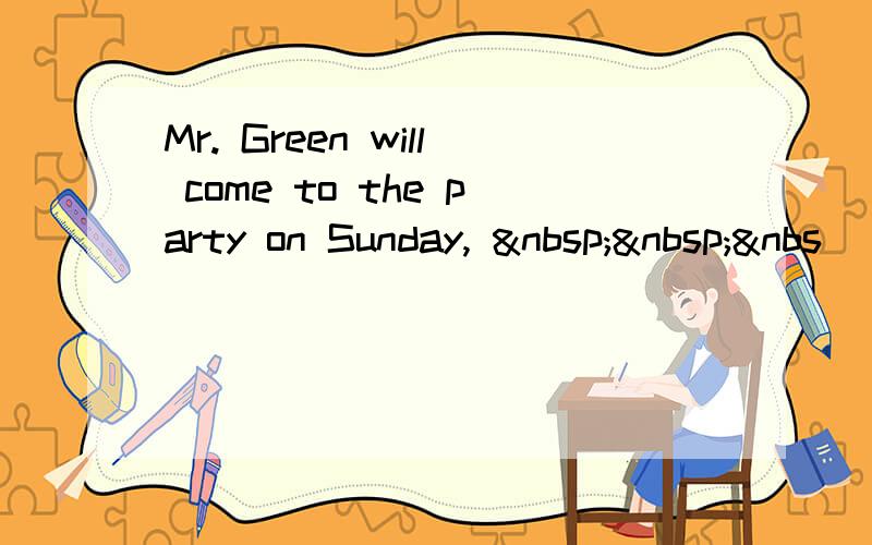 Mr. Green will come to the party on Sunday,   &nbs