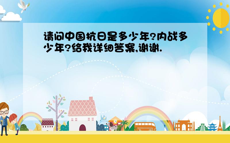 请问中国抗日是多少年?内战多少年?给我详细答案,谢谢.