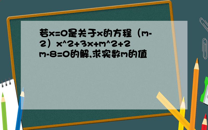 若x=0是关于x的方程（m-2）x^2+3x+m^2+2m-8=0的解,求实数m的值