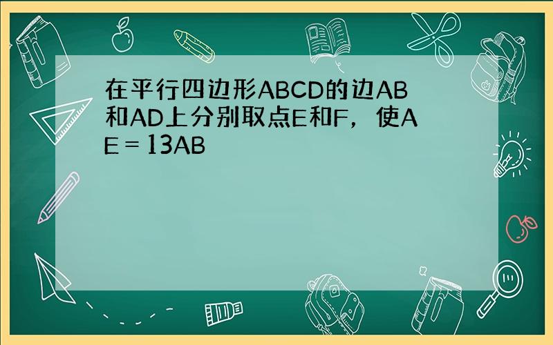 在平行四边形ABCD的边AB和AD上分别取点E和F，使AE＝13AB