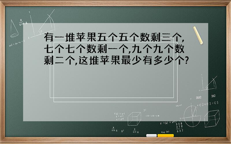 有一堆苹果五个五个数剩三个,七个七个数剩一个,九个九个数剩二个,这堆苹果最少有多少个?