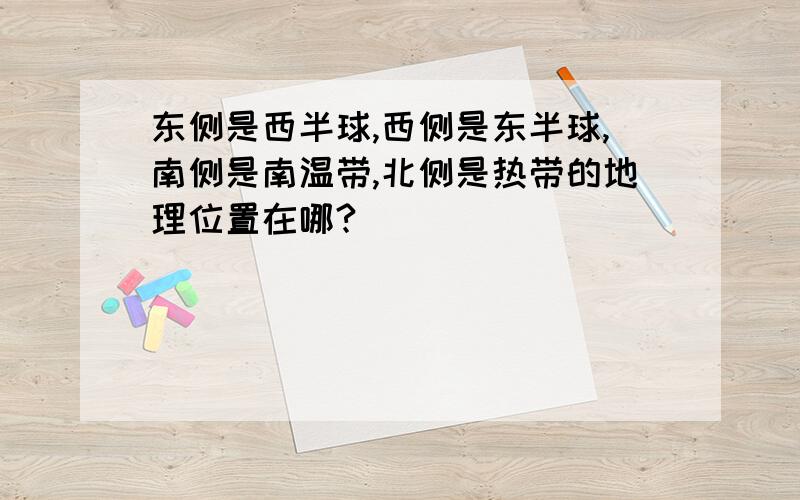 东侧是西半球,西侧是东半球,南侧是南温带,北侧是热带的地理位置在哪?