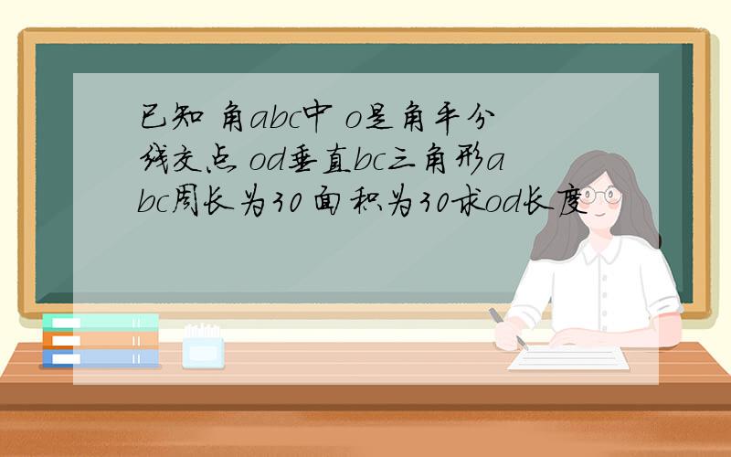 已知 角abc中 o是角平分线交点 od垂直bc三角形abc周长为30 面积为30求od长度