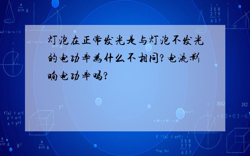 灯泡在正常发光是与灯泡不发光的电功率为什么不相同?电流影响电功率吗?