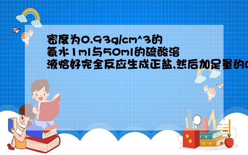 密度为0.93g/cm^3的氨水1ml与50ml的硫酸溶液恰好完全反应生成正盐,然后加足量的BaCl2