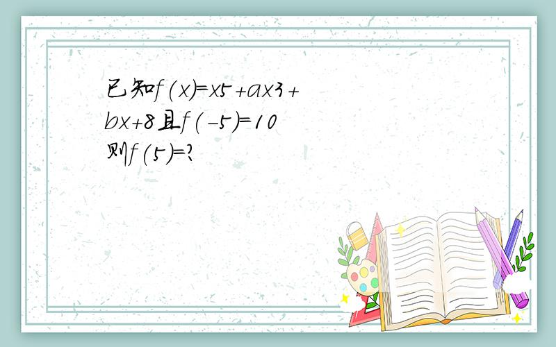 已知f(x)=x5+ax3+bx+8且f(-5)=10 则f(5)=?