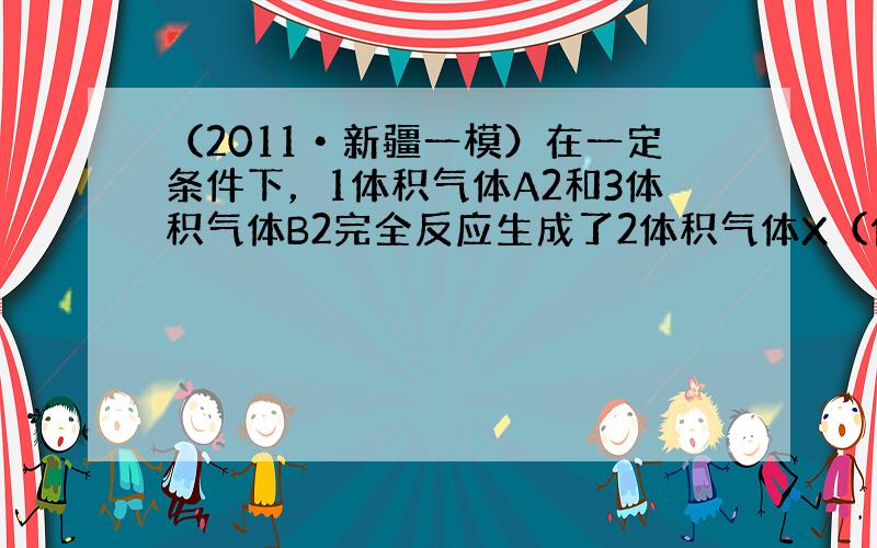 （2011•新疆一模）在一定条件下，1体积气体A2和3体积气体B2完全反应生成了2体积气体X（体积在相同条件下测定），则