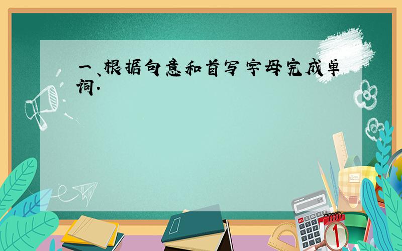 一、根据句意和首写字母完成单词.