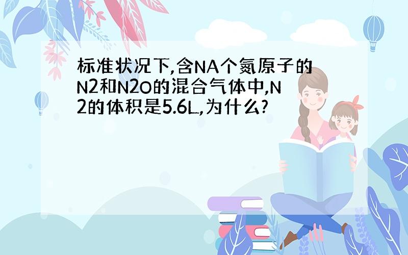 标准状况下,含NA个氮原子的N2和N2O的混合气体中,N2的体积是5.6L,为什么?