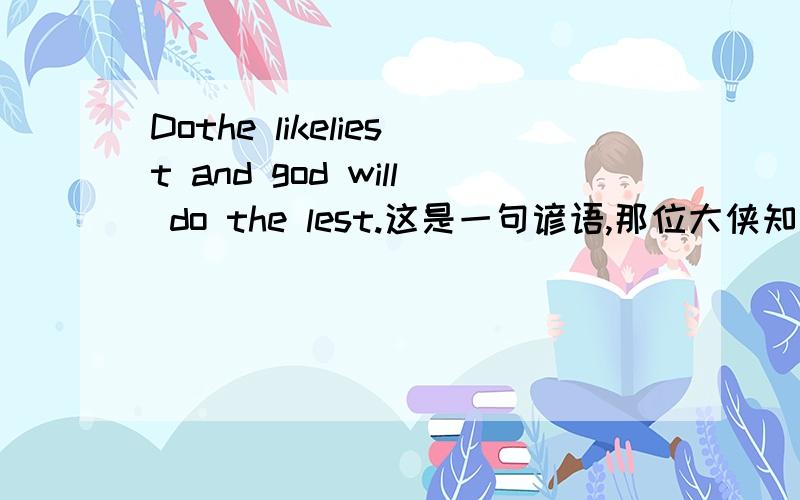 Dothe likeliest and god will do the lest.这是一句谚语,那位大侠知道怎么翻译,请