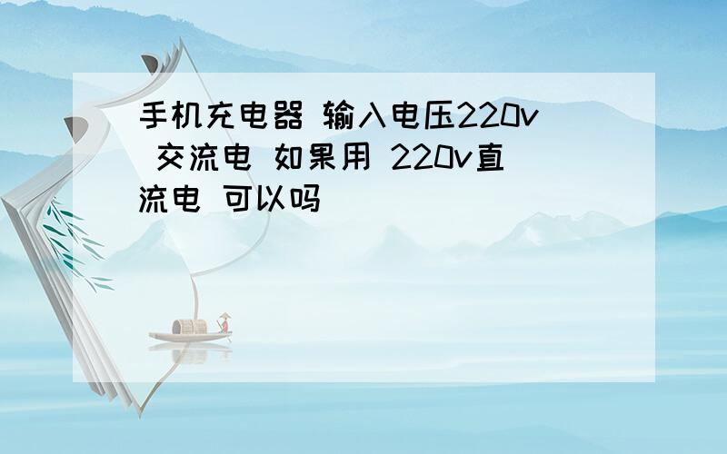 手机充电器 输入电压220v 交流电 如果用 220v直流电 可以吗