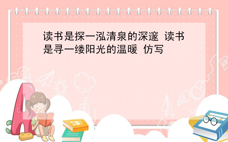 读书是探一泓清泉的深邃 读书是寻一缕阳光的温暖 仿写