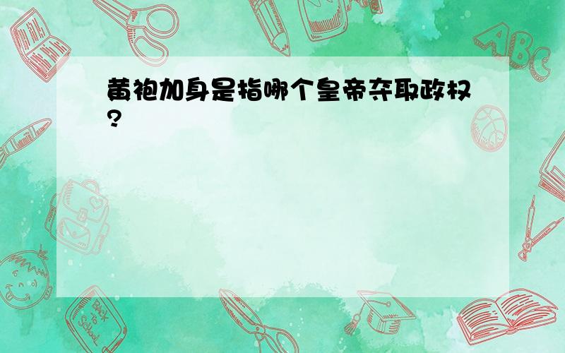 黄袍加身是指哪个皇帝夺取政权?