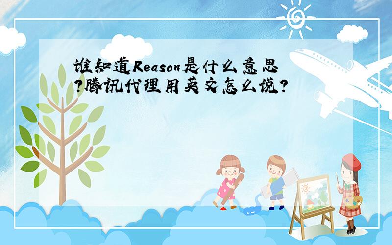 谁知道Reason是什么意思?腾讯代理用英文怎么说?