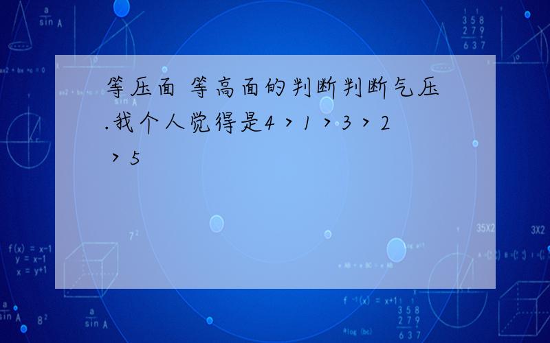 等压面 等高面的判断判断气压.我个人觉得是4＞1＞3＞2＞5