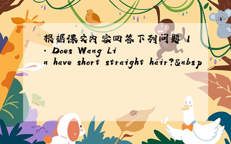 根据课文内容回答下列问题 1. Does Wang Lin have short straight hair? 